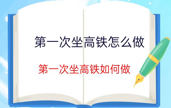 第一次坐高铁怎么做 第一次坐高铁如何做